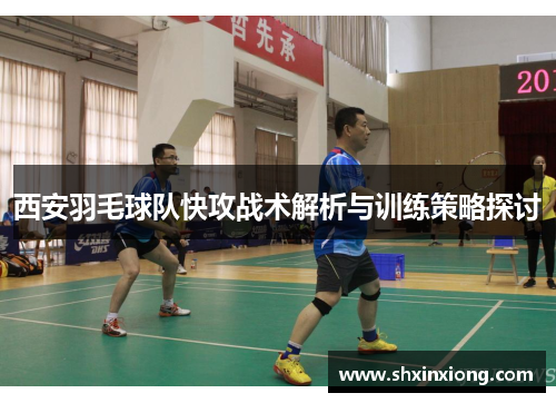 西安羽毛球队快攻战术解析与训练策略探讨
