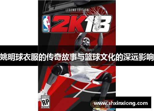 姚明球衣服的传奇故事与篮球文化的深远影响