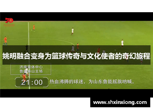 姚明融合变身为篮球传奇与文化使者的奇幻旅程