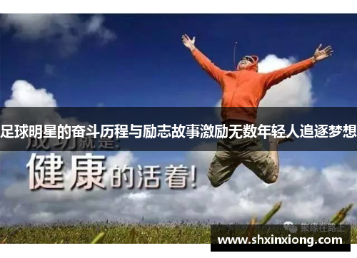 足球明星的奋斗历程与励志故事激励无数年轻人追逐梦想