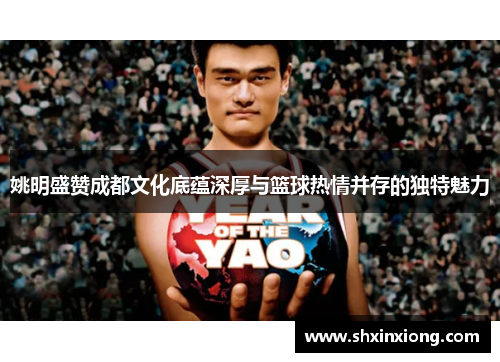 姚明盛赞成都文化底蕴深厚与篮球热情并存的独特魅力
