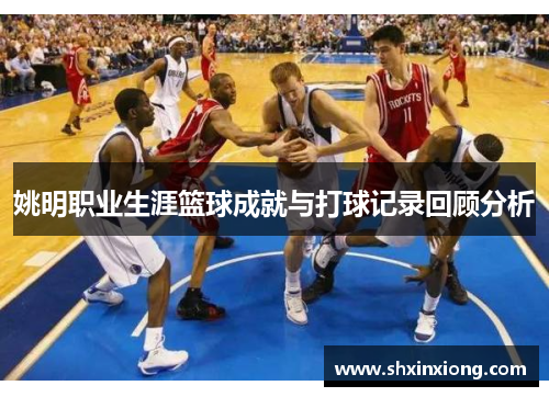 姚明职业生涯篮球成就与打球记录回顾分析