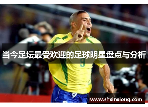 当今足坛最受欢迎的足球明星盘点与分析