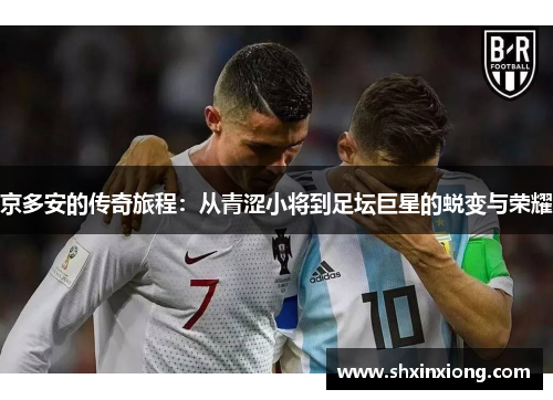 京多安的传奇旅程：从青涩小将到足坛巨星的蜕变与荣耀