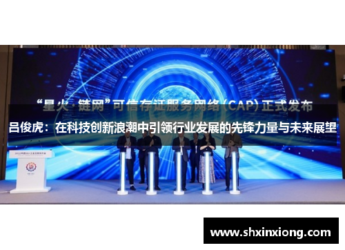 吕俊虎：在科技创新浪潮中引领行业发展的先锋力量与未来展望