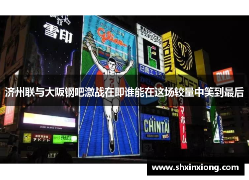 济州联与大阪钢吧激战在即谁能在这场较量中笑到最后