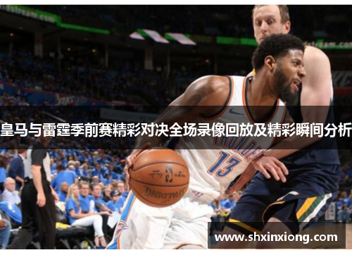 皇马与雷霆季前赛精彩对决全场录像回放及精彩瞬间分析