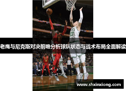老鹰与尼克斯对决前瞻分析球队状态与战术布局全面解读